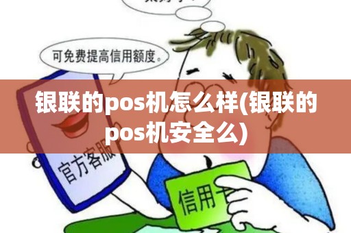 银联的pos机怎么样(银联的pos机安全么)