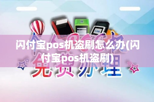 闪付宝pos机盗刷怎么办(闪付宝pos机盗刷)