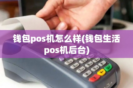 钱包pos机怎么样(钱包生活pos机后台)