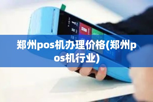 郑州pos机办理价格(郑州pos机行业)