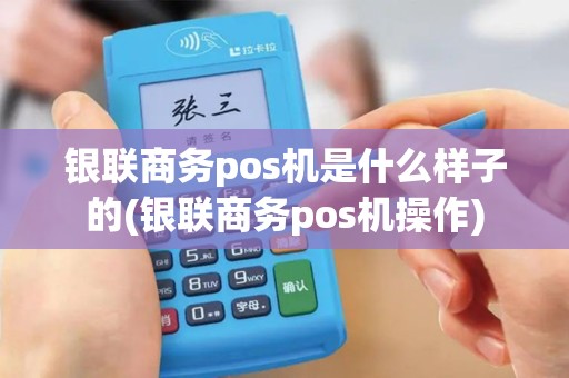 银联商务pos机是什么样子的(银联商务pos机操作)