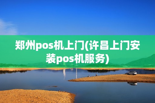 郑州pos机上门(许昌上门安装pos机服务)