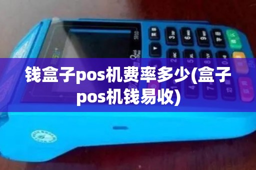 钱盒子pos机费率多少(盒子pos机钱易收)