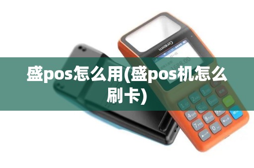 盛pos怎么用(盛pos机怎么刷卡)