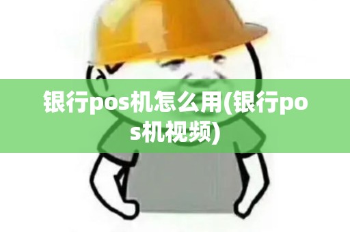 银行pos机怎么用(银行pos机视频)