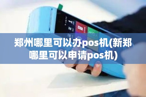 郑州哪里可以办pos机(新郑哪里可以申请pos机)