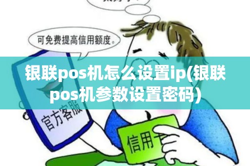 银联pos机怎么设置ip(银联pos机参数设置密码)