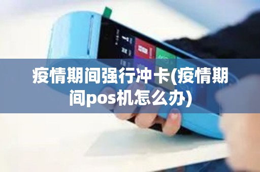疫情期间强行冲卡(疫情期间pos机怎么办)