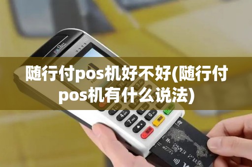 随行付pos机好不好(随行付pos机有什么说法)