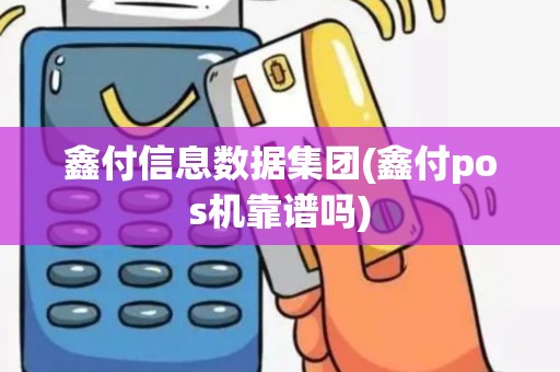 鑫付信息数据集团(鑫付pos机靠谱吗)