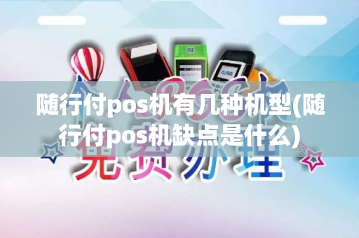 随行付pos机有几种机型(随行付pos机缺点是什么)
