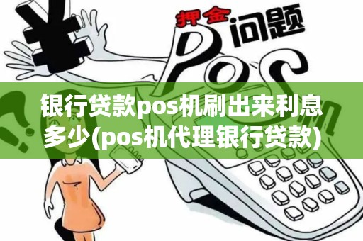 银行贷款pos机刷出来利息多少(pos机代理银行贷款)