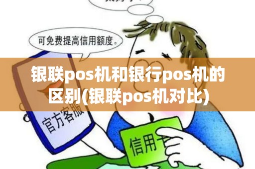 银联pos机和银行pos机的区别(银联pos机对比)