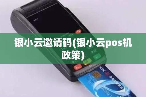 银小云邀请码(银小云pos机政策)