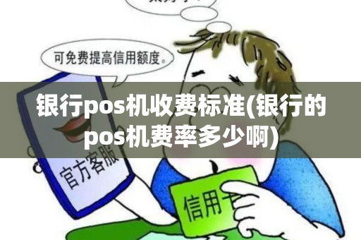 银行pos机收费标准(银行的pos机费率多少啊)