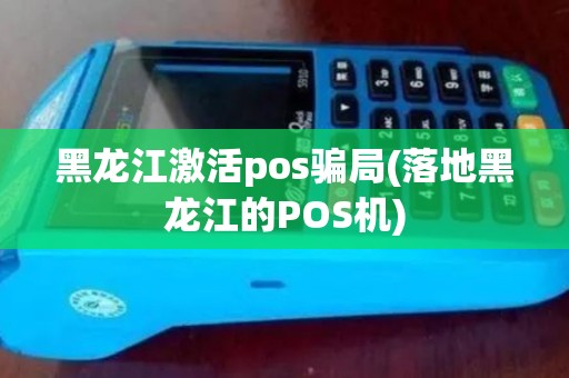 黑龙江激活pos骗局(落地黑龙江的POS机)