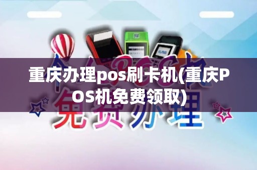 重庆办理pos刷卡机(重庆POS机免费领取)