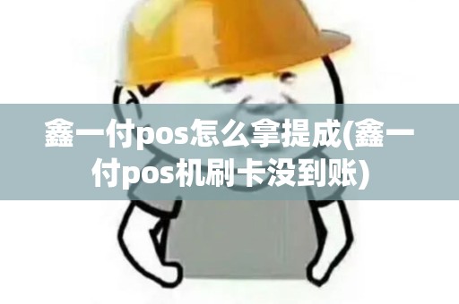鑫一付pos怎么拿提成(鑫一付pos机刷卡没到账)