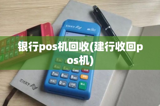 银行pos机回收(建行收回pos机)