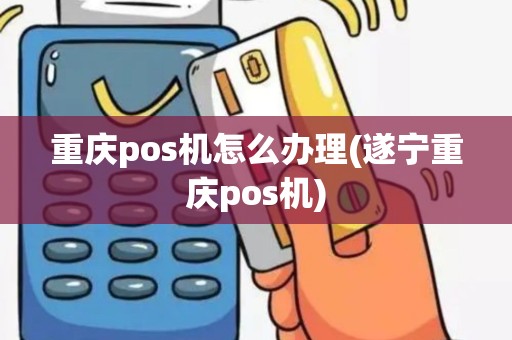 重庆pos机怎么办理(遂宁重庆pos机)