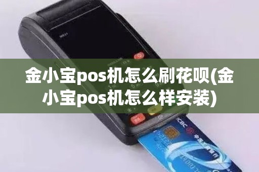 金小宝pos机怎么刷花呗(金小宝pos机怎么样安装)