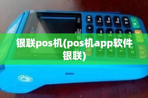 银联pos机(pos机app软件银联)