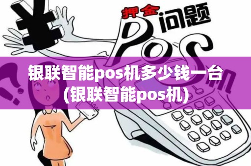 银联智能pos机多少钱一台(银联智能pos机)