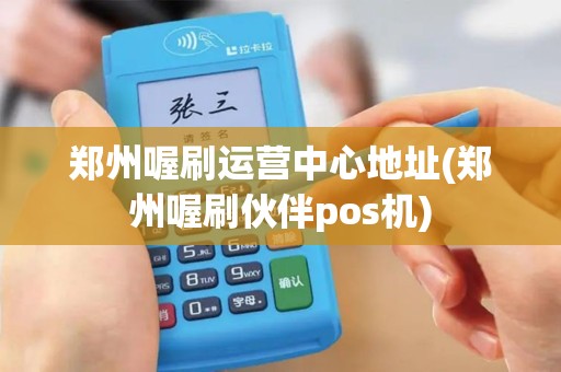 郑州喔刷运营中心地址(郑州喔刷伙伴pos机)