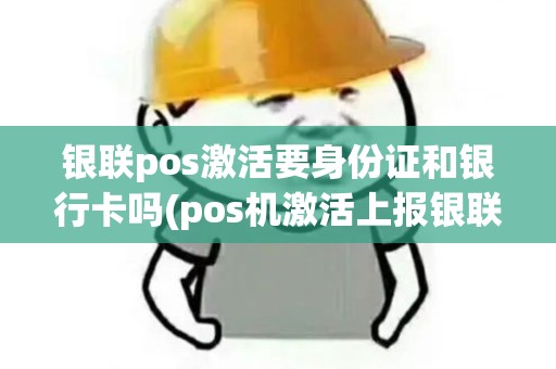 银联pos激活要身份证和银行卡吗(pos机激活上报银联)
