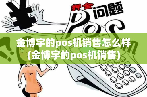 金博宇的pos机销售怎么样(金博宇的pos机销售)