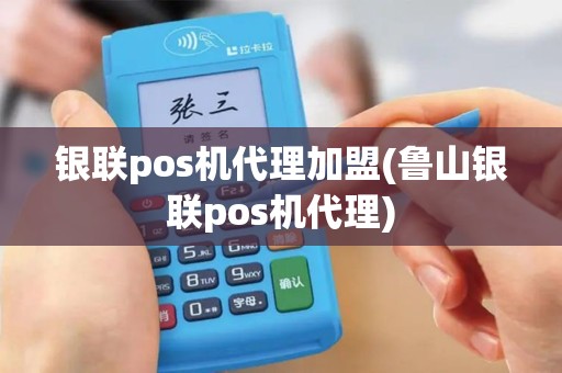 银联pos机代理加盟(鲁山银联pos机代理)