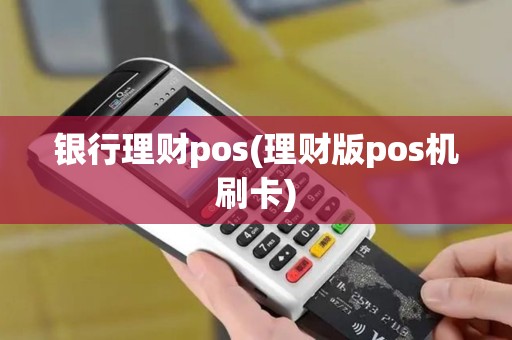 银行理财pos(理财版pos机刷卡)