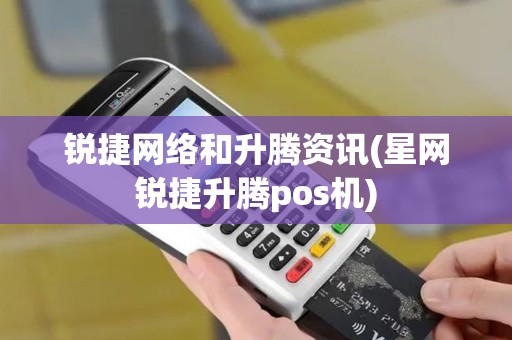 锐捷网络和升腾资讯(星网锐捷升腾pos机)