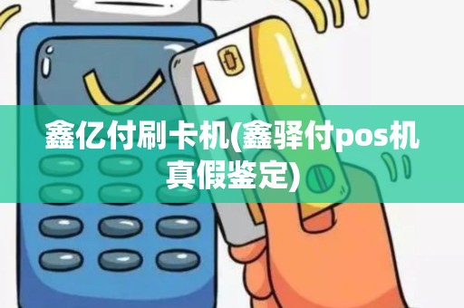 鑫亿付刷卡机(鑫驿付pos机真假鉴定)