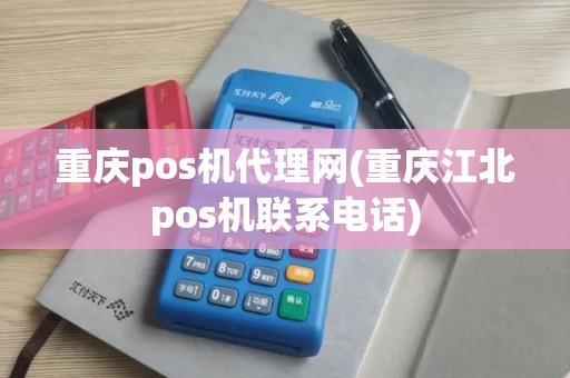 重庆pos机代理网(重庆江北pos机联系电话)