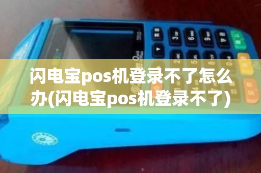 闪电宝pos机登录不了怎么办(闪电宝pos机登录不了)