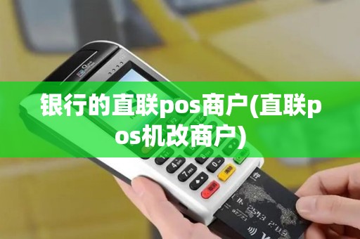 银行的直联pos商户(直联pos机改商户)