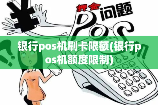 银行pos机刷卡限额(银行pos机额度限制)