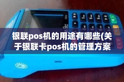 银联pos机的用途有哪些(关于银联卡pos机的管理方案)