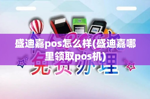 盛迪嘉pos怎么样(盛迪嘉哪里领取pos机)