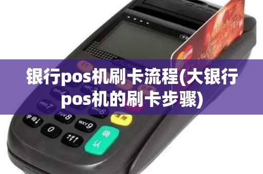 银行pos机刷卡流程(大银行pos机的刷卡步骤)