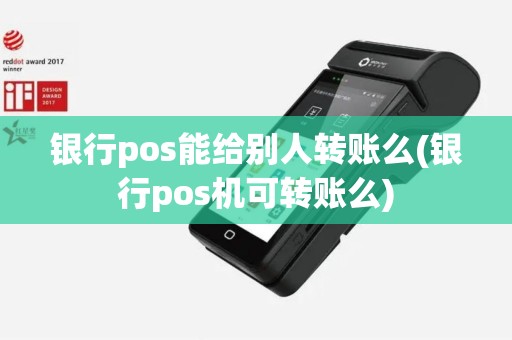 银行pos能给别人转账么(银行pos机可转账么)