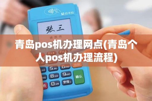青岛pos机办理网点(青岛个人pos机办理流程)