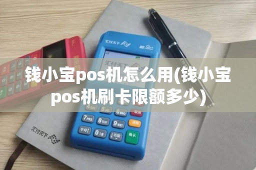 钱小宝pos机怎么用(钱小宝pos机刷卡限额多少)