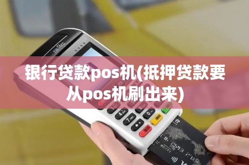 银行贷款pos机(抵押贷款要从pos机刷出来)