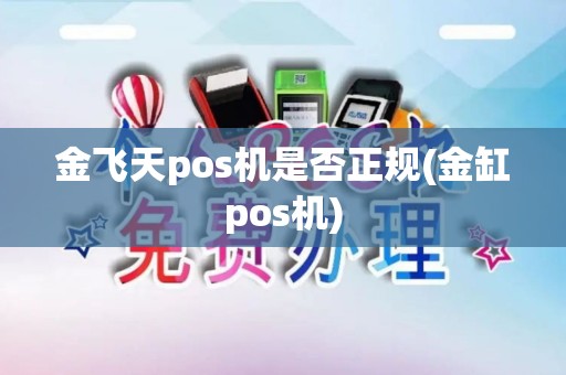 金飞天pos机是否正规(金缸pos机)