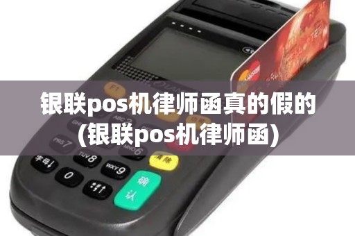银联pos机律师函真的假的(银联pos机律师函)