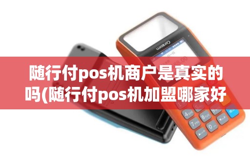 随行付pos机商户是真实的吗(随行付pos机加盟哪家好)