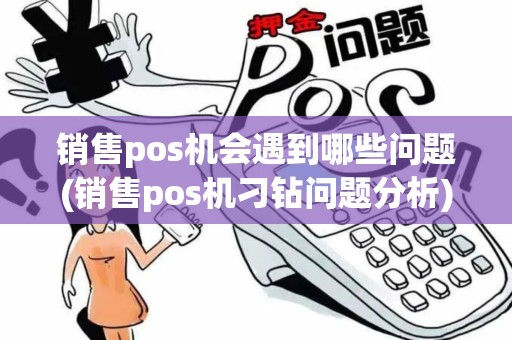 销售pos机会遇到哪些问题(销售pos机刁钻问题分析)