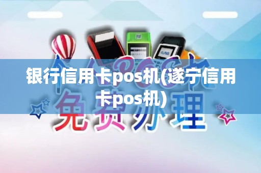银行信用卡pos机(遂宁信用卡pos机)